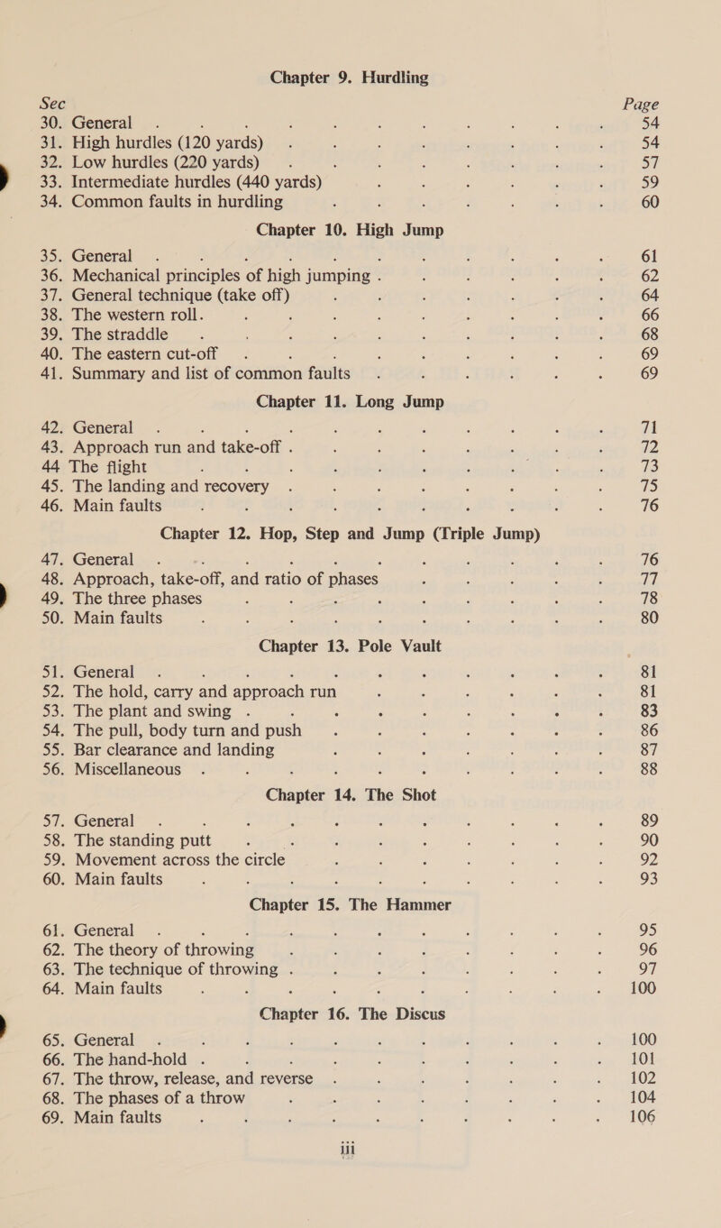 42. 43. 45. 46. Chapter 9. Hurdling Chapter 10. High Jump Chapter 11. Long Jump General Approach run ae takesoft - The flight The landing and ea ce Main faults : Chapter 12. Hop, eae and Jump oar Jump) Chapter 13. Pole Vault Chapter 14. The Shot bane 15. The Hammer Chapter 16. The Discus i 81 81 83 86 87 88 100 101 102 106