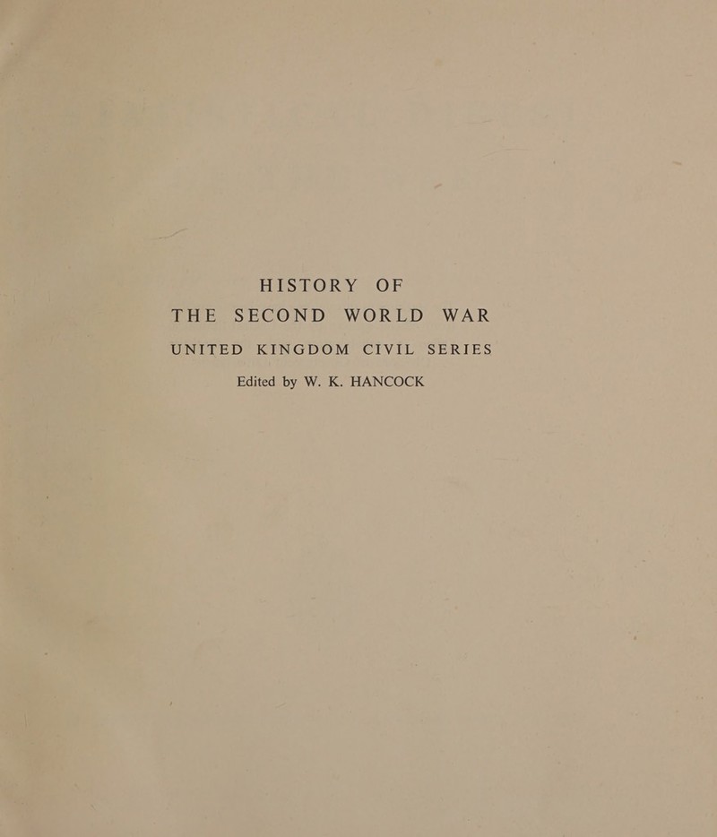     - HISTORY OF - THE SECOND WORLD WAR UNITED KINGDOM CIVIL SERIES Edited by W. K. HANCOCK  va t i aa = _« ‘ ; ‘ Jail f 445) _ | - . aa ~*) i . Suan t ‘ _ = ) i. = a ul” hn 7 7 — ie te — - rl ay 4, 