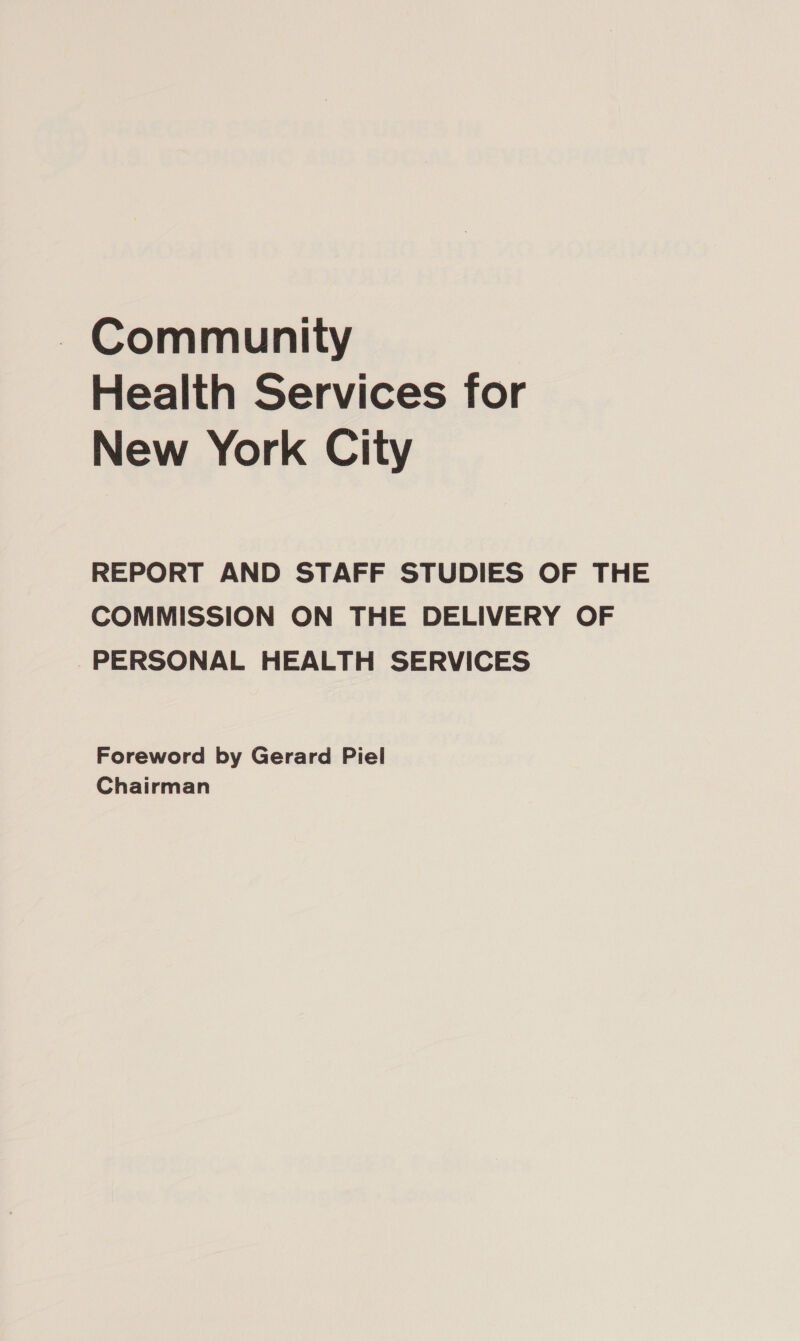 ~ Community Health Services for New York City REPORT AND STAFF STUDIES OF THE COMMISSION ON THE DELIVERY OF PERSONAL HEALTH SERVICES Foreword by Gerard Piel Chairman