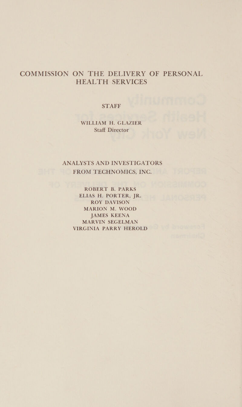 COMMISSION ON THE DELIVERY OF PERSONAL HEALTH SERVICES STAFF WILLIAM H. GLAZIER Staff Director ANALYSTS AND INVESTIGATORS FROM TECHNOMICGS, INC. ROBERT B. PARKS ELIAS H. PORTER, JR. ROY DAVISON MARION M. WOOD JAMES KEENA MARVIN SEGELMAN VIRGINIA PARRY HEROLD