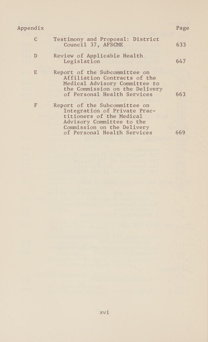 Appendix C Testimony and Proposal: District Council 37 pARSCME Review of Applicable Health Legislation Report of the Subcommittee on Affiliation Contracts of the Medical Advisory Committee to the Commission on the Delivery of Personal Health Services Report of the Subcommittee on Integration of Private Prac- titioners of the Medical Advisory Committee to the Commission on the Delivery of Personal Health Services xvi Page 633 647 663 669