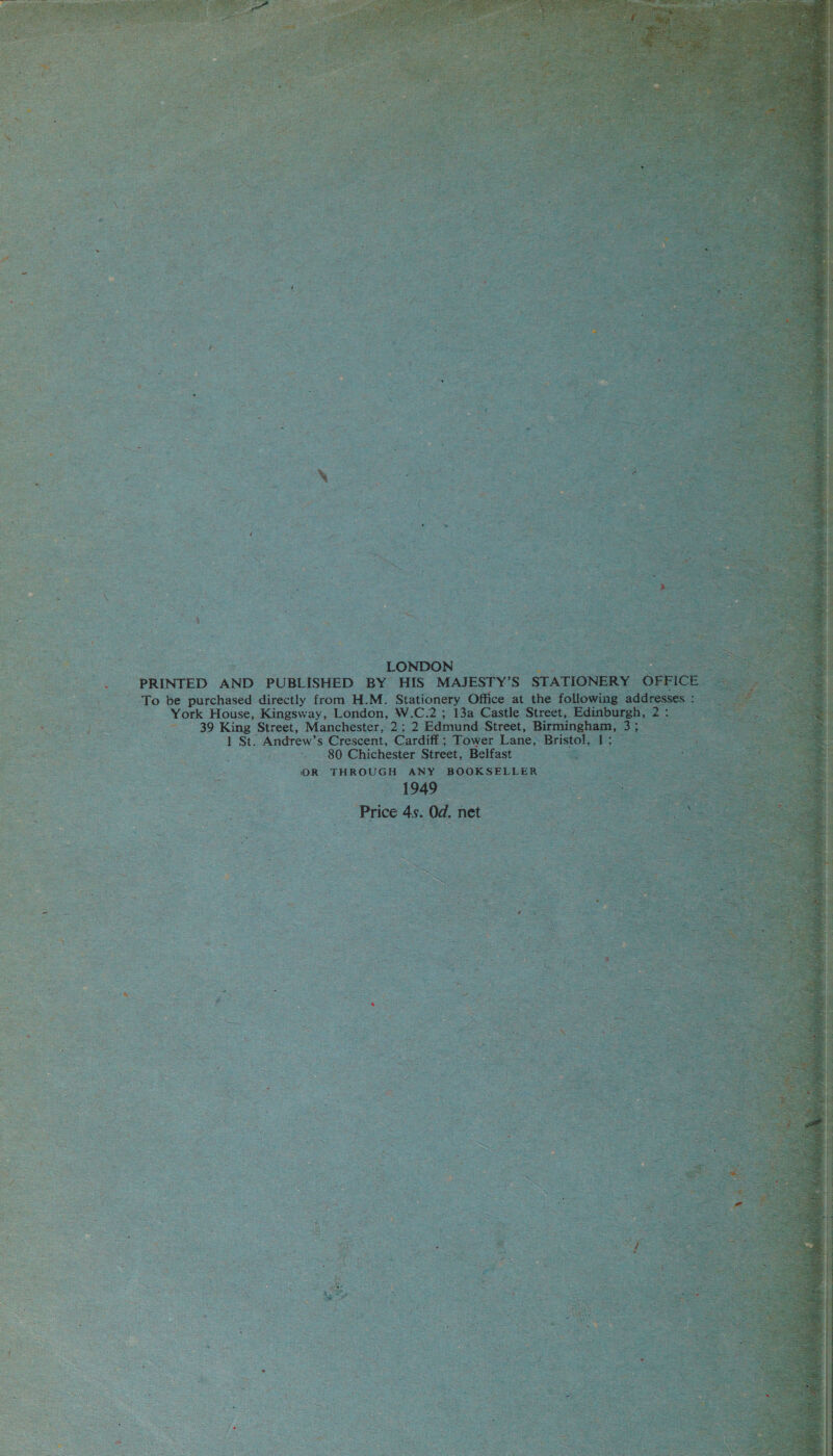  To be purchased Sireeuly from H.M. Seationeey. as at the folle York House, Kingsway, London, W.C.2 ; 13a Castle Street 39 King Street, Manchester, 2; 2 Edm d Street, ae _ 1 St. Andrew’s Crescent, Cardiff Tower Lane, | of ~ 80 Chichester Street, Belfast (OR THROUGH ANY ‘BOOKSELLER cg ah eA as | 5 252 &gt; | Prlee ds, Od net       @  oe:             ae s 5 2D : 7 iS Ps Mace ‘Ss 4, rt ~ rt y sel b Aue, = a ie “ ; fF “ig o Y 4 ; 3 &lt; Fe &lt; ey, be, ms = ay i . &gt; &amp; va ™ ¥ * it q - sf ne . Ke. , b % 3 A cot : e i | any gs x ‘ bans ,, = % if ‘ s g an % u oie 3 ra \ = = ; ‘ = 7. ‘ f ey j &lt; ie a y Ps ‘ a f i : i : i : : : ; t se = “S x -2 2 a 5  2 1 ” ; et: &lt; ‘2 t be — ie : se = 3 me he ¥ .