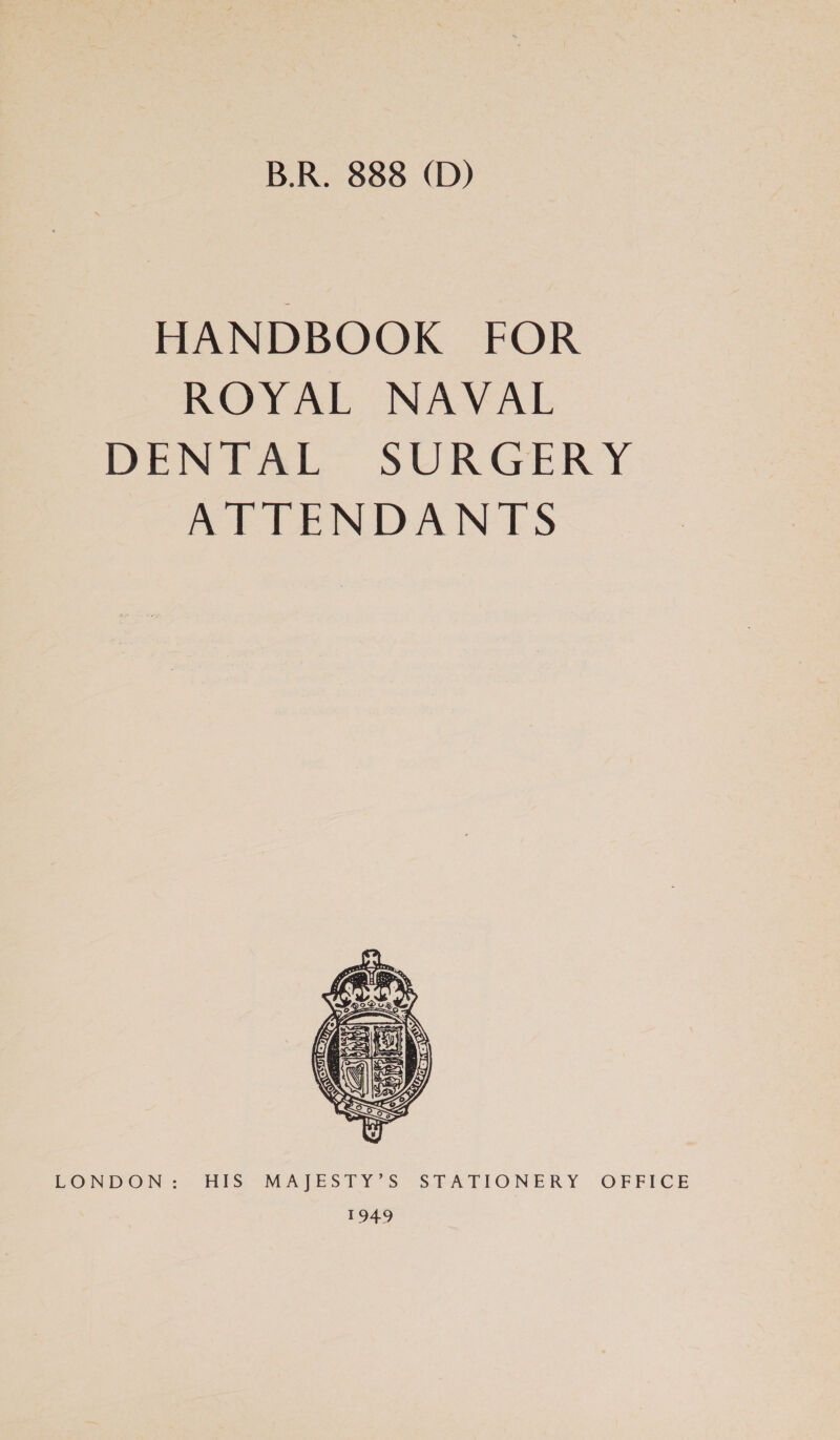 B.R. 888 (D) HANDBOOK FOR ROYAL NAVAL DENTAL- SURGERY ATTENDANTS  LONDON+:- HIS MAJESTY’S STFATIONERY OFFICE 1949