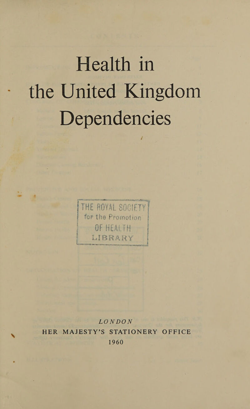 Health in the United Kingdom Dependencies / LONDON HER MAJESTY’S STATIONERY OFFICE 1960