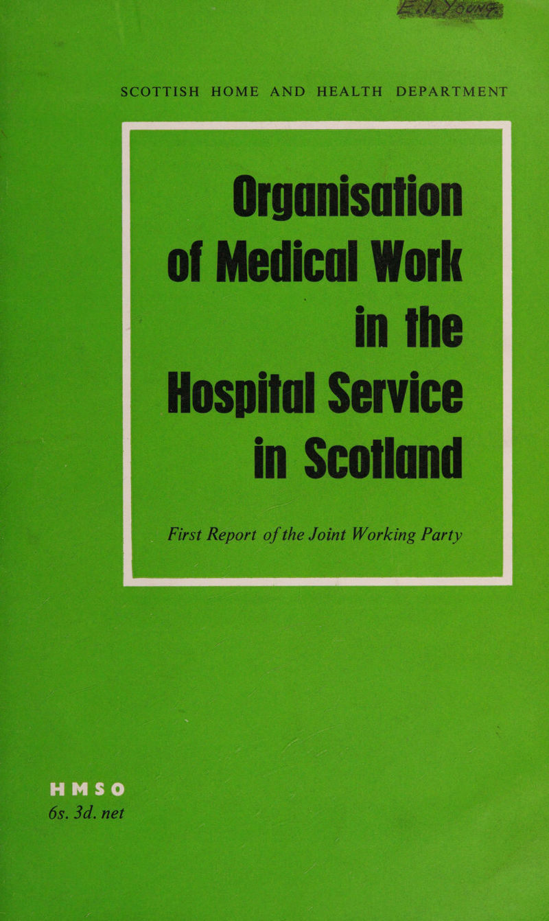  SCOTTISH HOME AND HEALTH DEPARTMENT Organisation of Medical Work in the Hospital Service in Scotland First Report of the Joint Working Party  HMSO 6s. 3d. net