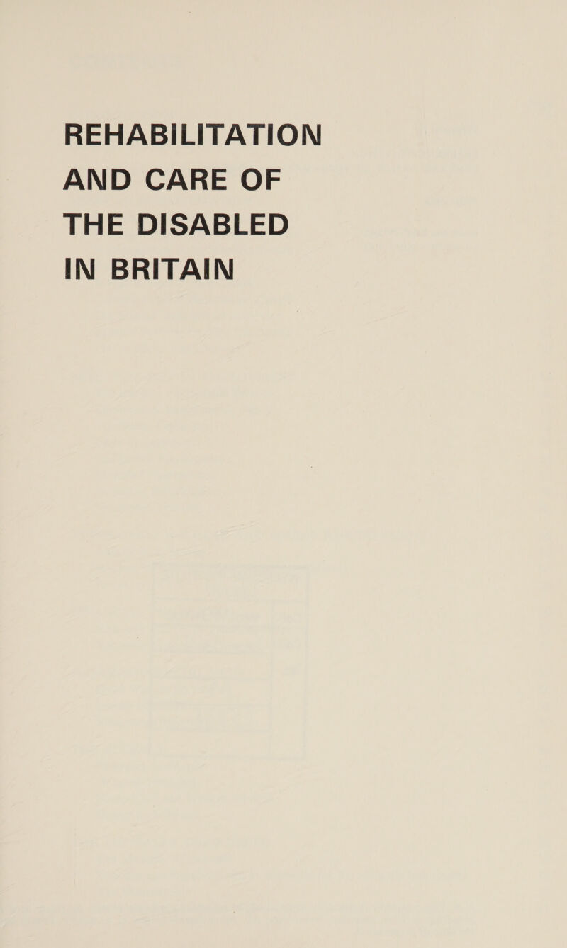 REHABILITATION AND CARE OF THE DISABLED IN BRITAIN