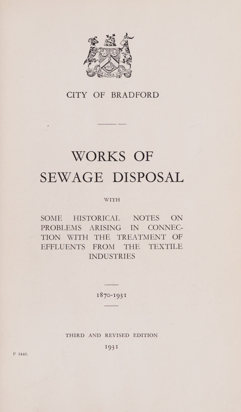 P. 3446.  CITY OF BRADFORD WORKS OF SE AGE, DISPOSAL WITH SOME SS istORIC xn — NOTES, “ON PROBLEMS ARISING. IN CONNEC MONA VAT DAE -FREATMENT OF EEPLUENTS PROM “THE TEXTILE INDUSTRIES 1870-1931 THIRD AND REVISED EDITION 1931