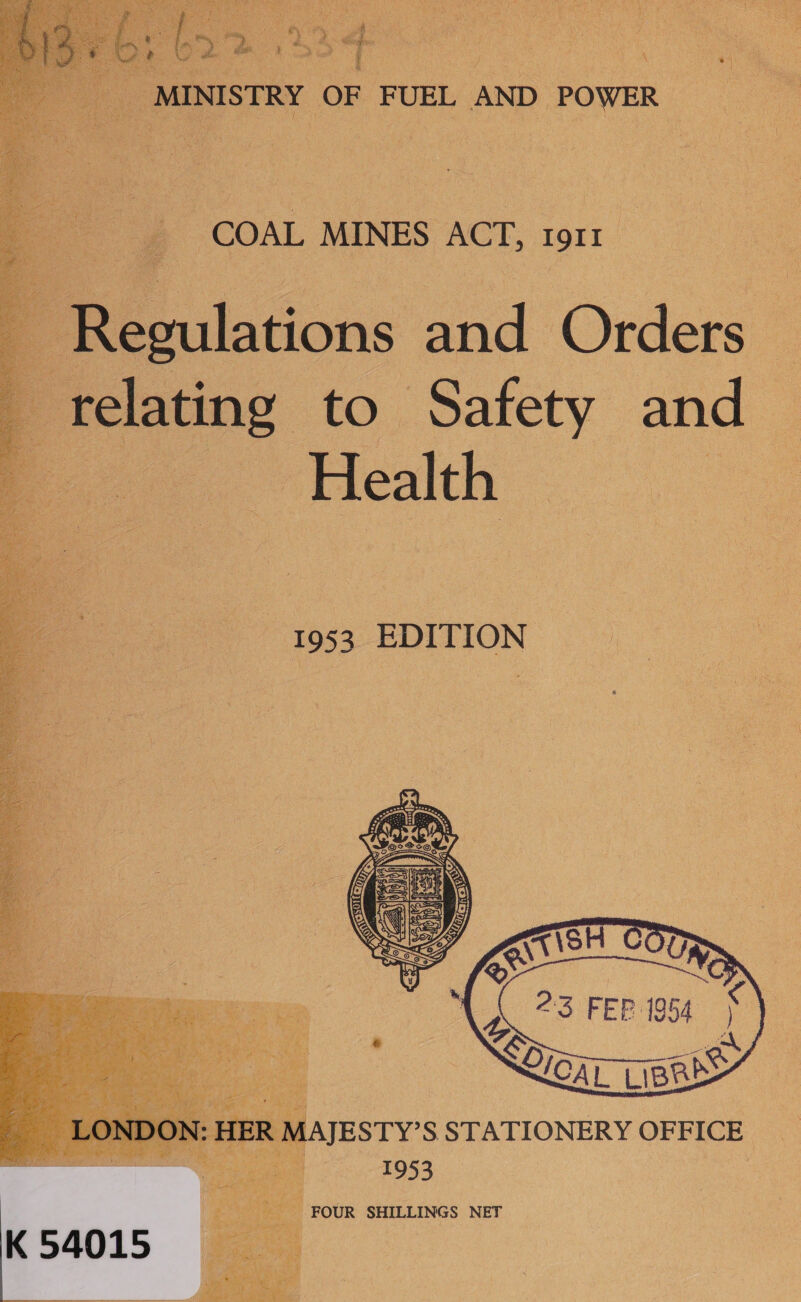     MINISTRY OF FUEL AND POWER          eee tt Nie dee et es tie     Regulations and Orders relating to Safety and — 1953 EDITION MAJESTY’S STATIONERY OFFICE _ 1953 FOUR SHILLINGS NET   ays  Lt Py Pilani | ¥ 