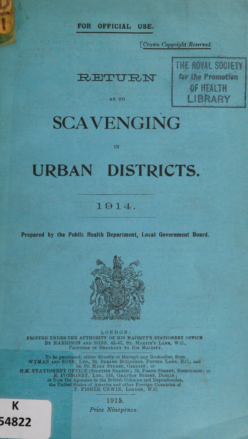 ‘FOR OFFICIAL USE.   [Crown Copyright Reserved. THE ROYAL SOCIETY | RVHITUT RN _ | for the Promotion |  IN URBAN DISTRICTS. 1914.  Prepared by the Public Health Depariment, Local Government Board.  To be purcliased, either directly or through any Bookseller, from WYMAN AND SONS, Lrv., 29, BRzams Buinpines, FeTter LAneg, E.C., and 54, St. Mary STREET, CARDIFF; or H at. STATIONEEY OF FICE (Scorrisu BRANCH), 23, Fort STREET, EDINBURGH; or BE. PONSONBY, Lvp., 116, Grarton STREET, Dustin ; : or from the Agencies in the British Colonies and Dependencies, the United States of America and other Foreign Countries of hig T. FISHER UNWIN, Lonpon, W.C. se cna | 1915. ee Price Ninepence.