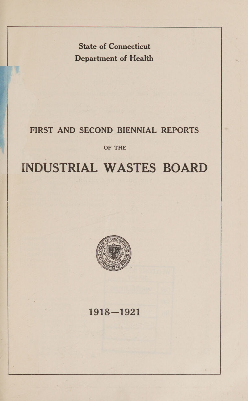 State of Connecticut Department of Health FIRST AND SECOND BIENNIAL REPORTS  OF THE INDUSTRIAL WASTES BOARD 1918—1921  