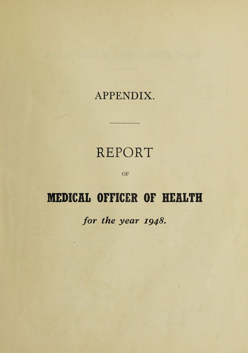 APPENDIX. REPORT OF MEDICAL OFFICER OF HEALTH for the year 1948.