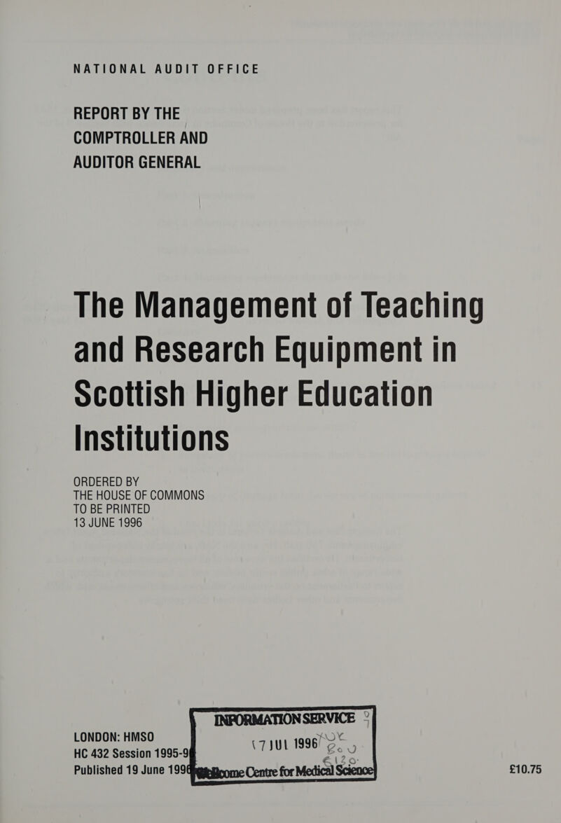 NATIONAL AUDIT OFFICE REPORT BY THE COMPTROLLER AND AUDITOR GENERAL The Management of Teaching and Research Equipment in scottish Higher Education Institutions ORDERED BY THE HOUSE OF COMMONS TO BE PRINTED 13 JUNE 1996 LONDON: HMSO HC 432 Session 1995-9 Published 19 June 199 Gittptetten nn. £10.75 