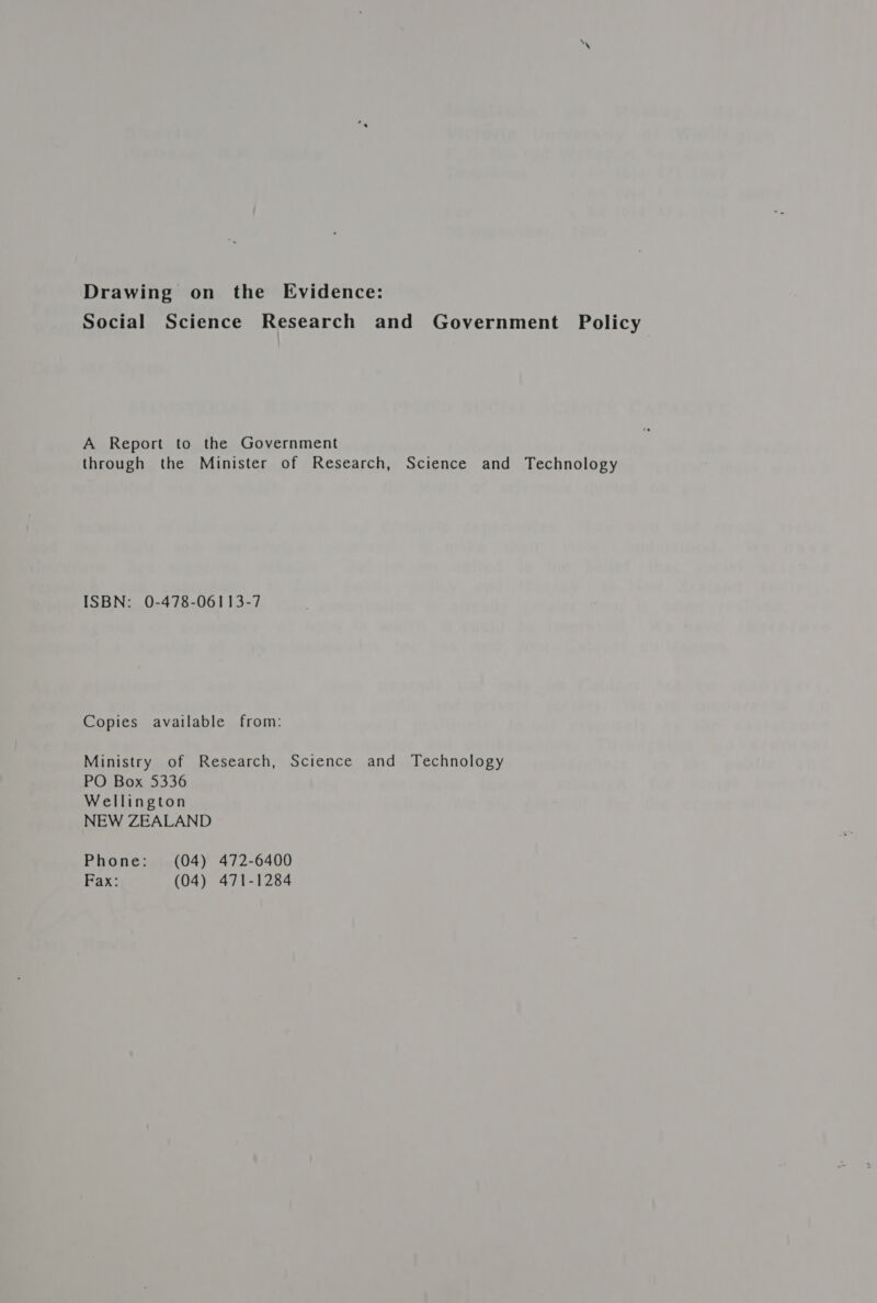 Social Science Research and Government Policy A Report to the Government through the Minister of Research, Science and Technology ISBN: 0-478-06113-7 Copies available from: Ministry of Research, Science and Technology PO Box 5336 Wellington NEW ZEALAND Phone: (04) 472-6400 Fax: (04) 471-1284