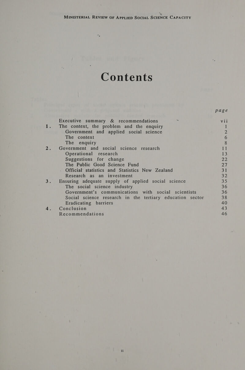 aN MINISTERIAL REVIEW OF APPLIED SOCIAL SCIENCE CAPACITY Contents Executive summary & recommendations The context, the problem and the enquiry Government and applied social science The context The enquiry Government and social science research Operational research Suggestions for change The Public Good Science Fund Official’ statistics and Statistics New Zealand Research as an investment Ensuring adequate supply of applied social science The social science industry Government’s communications with social scientists Social science research in the tertiary education sector Eradicating barriers Conclusion Recommendations page