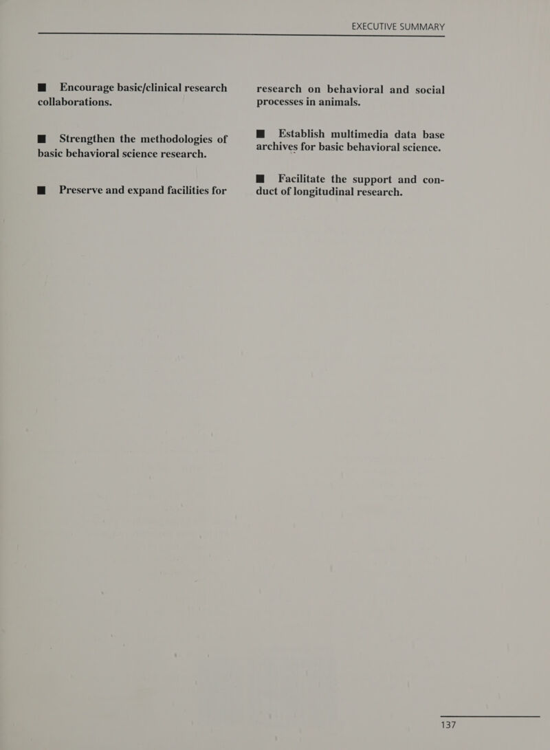 @ Encourage basic/clinical research collaborations. mM Strengthen the methodologies of basic behavioral science research. m@ Preserve and expand facilities for research on behavioral and social processes in animals. M@ Establish multimedia data base archives for basic behavioral science. M@ Facilitate the support and con- duct of longitudinal research.