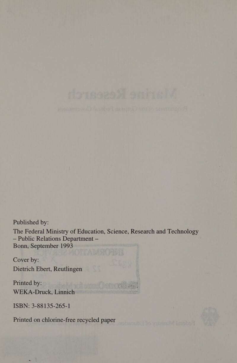 Published by: The Federal Ministry of Education, Science, Research and Technology — Public Relations Department — Bonn, September 1993 Cover by: Dietrich Ebert, Reutlingen Printed by: WEKA-Druck, Linnich ISBN: 3-88135-265-1 Printed on chlorine-free recycled paper