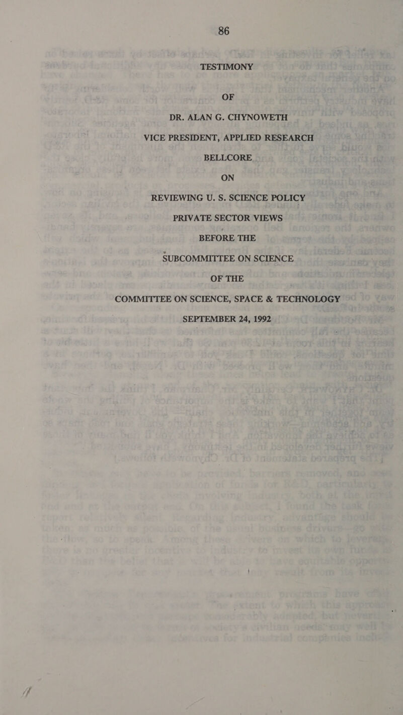 TESTIMONY OF DR. ALAN G. CHYNOWETH VICE PRESIDENT, APPLIED RESEARCH BELLCORE ON REVIEWING U. S. SCIENCE POLICY PRIVATE SECTOR VIEWS BEFORE THE SUBCOMMITTEE ON SCIENCE OF THE COMMITTEE ON SCIENCE, SPACE &amp; TECHNOLOGY SEPTEMBER 24, 1992