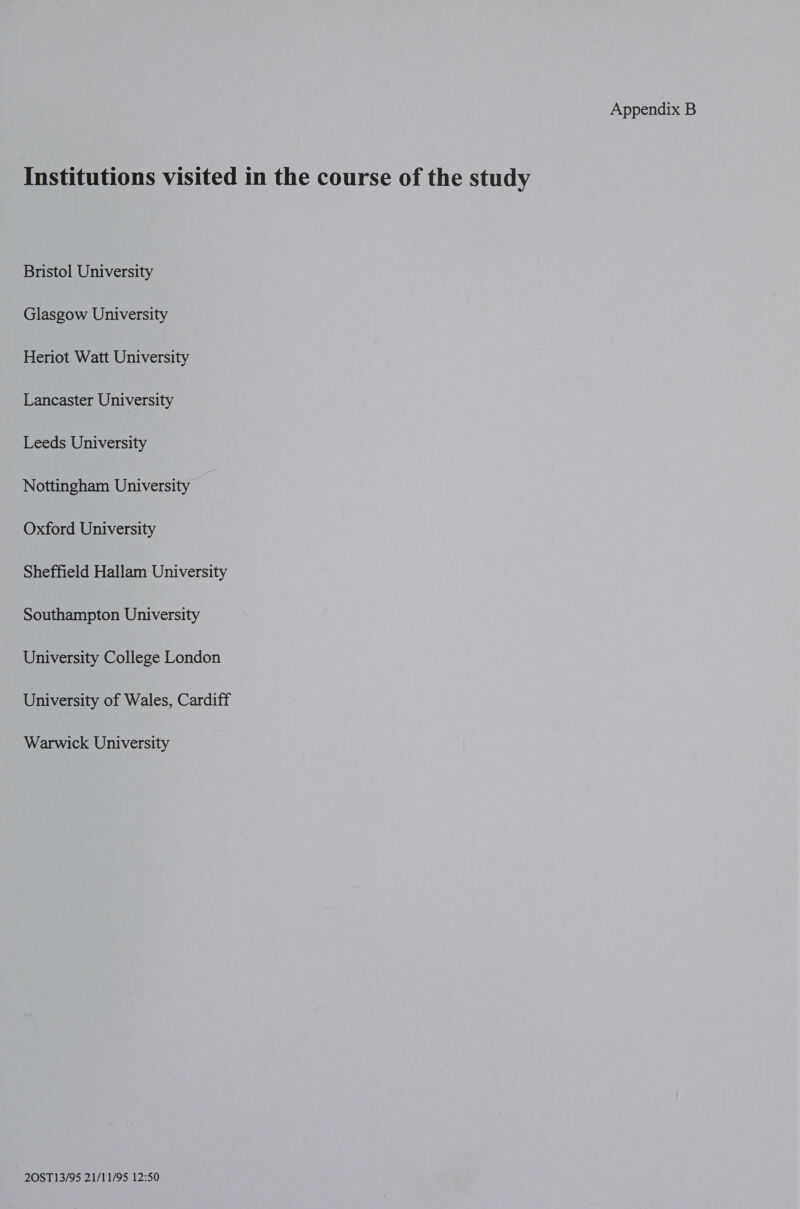 Institutions visited in the course of the study Bristol University Glasgow University Heriot Watt University Lancaster University Leeds University Nottingham University Oxford University Sheffield Hallam University Southampton University University College London University of Wales, Cardiff Warwick University