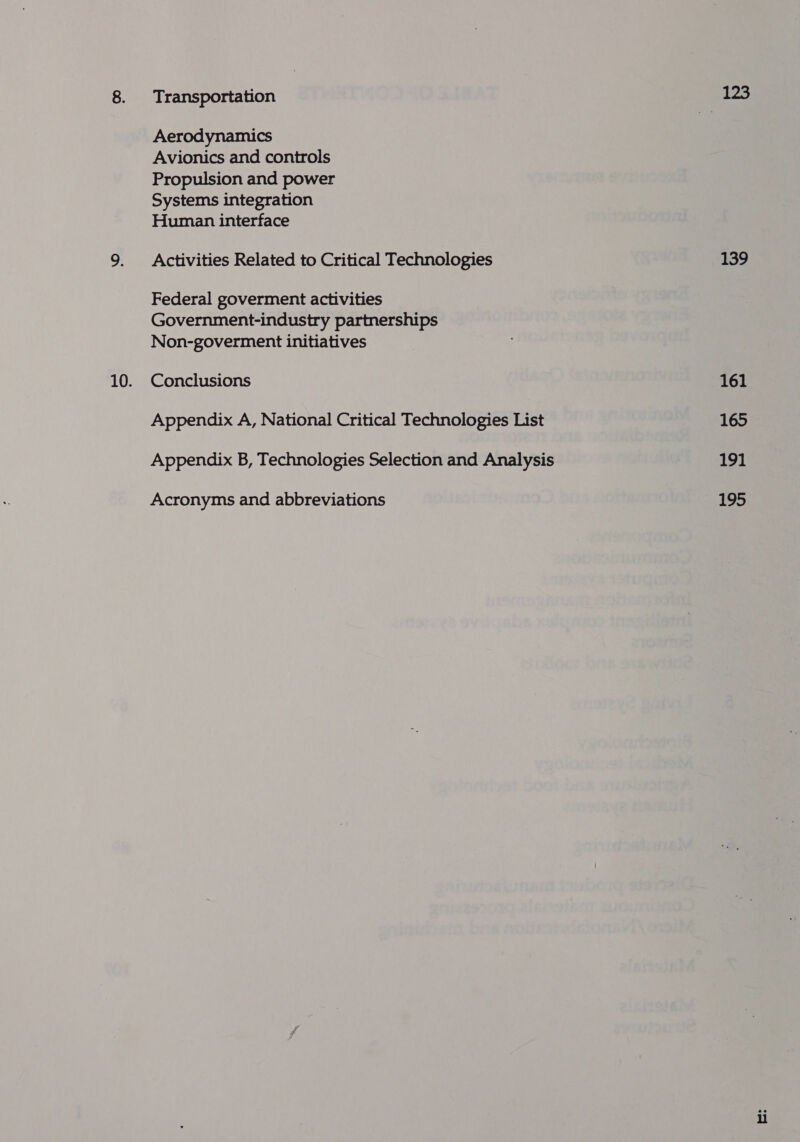 Transportation Aerodynamics Avionics and controls Propulsion and power Systems integration Human interface Activities Related to Critical Technologies Federal goverment activities Government-industry partnerships Non-goverment initiatives Conclusions Appendix A, National Critical Technologies List Appendix B, Technologies Selection and Analysis Acronyms and abbreviations 139 161 165 191 195