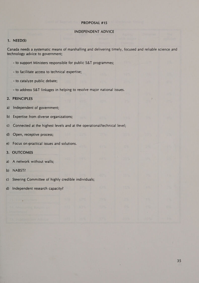 INDEPENDENT ADVICE NEED(S) a) b) c) d) e) a) b) Cc) d) - to support Ministers responsible for public S&amp;T programmes; - to facilitate access to technical expertise; - to catalyze public debate; - to address S&amp;T linkages in helping to resolve major national issues. PRINCIPLES Independent of government; Expertise from diverse organizations; Connected at the highest levels and at the operational/technical level; Open, receptive process; Focus on practical issues and solutions. OUTCOMES A network without walls; NABST? Steering Committee of highly credible individuals; Independent research capacity?