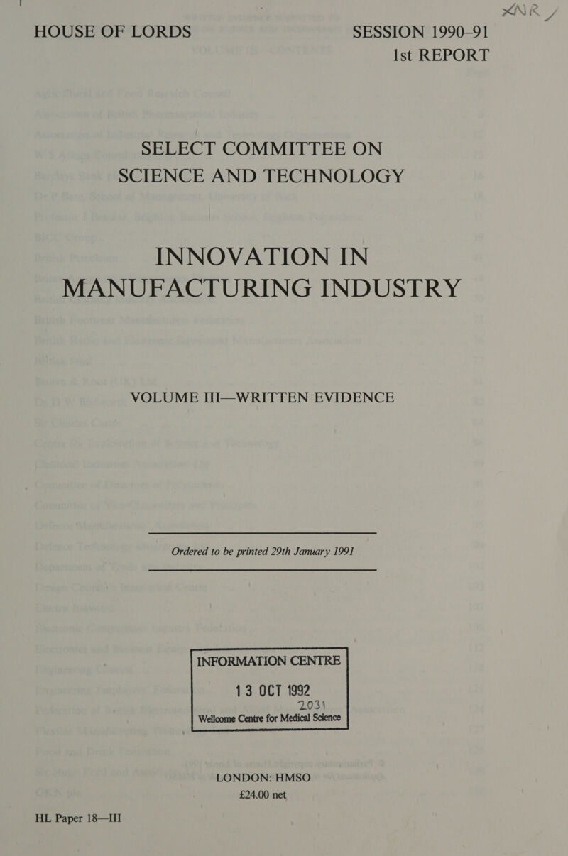 Ist REPORT SELECT COMMITTEE ON SCIENCE AND TECHNOLOGY INNOVATION IN MANUFACTURING INDUSTRY VOLUME HUI—WRITTEN EVIDENCE Ordered to be printed 29th January 1991 INFORMATION CENTRE  LONDON: HMSO £24.00 net