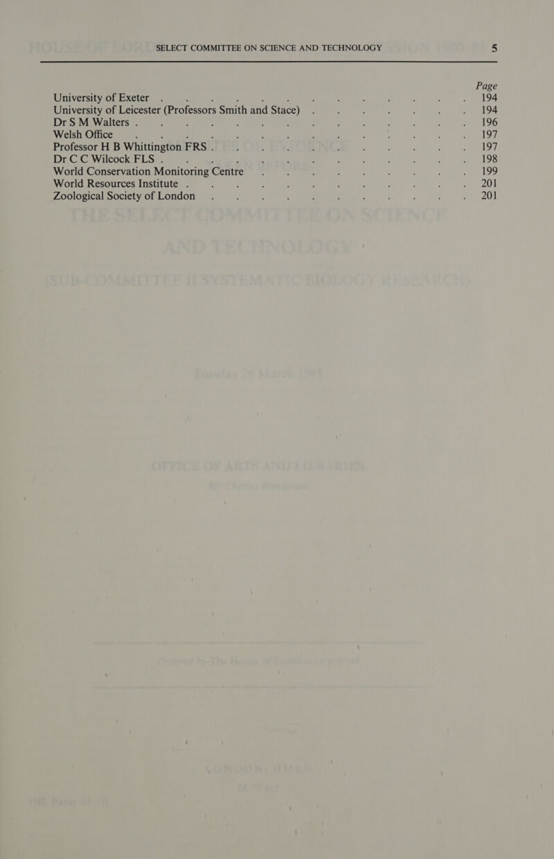 Page University of Exeter . : : : 2 ! . 194 University of Leicester (Professors Smith and Stace) ; ‘ : ; 7 94 Dr SM Walters . : ; : : A : : : : . 196 Welsh Office ‘ ; : ‘ , é ; : ; ADF Professor H B Whittington FRS . ; : ; A , : d Beg Dr CC Wilcock FLS . ; : , : ; ; . 198 World Conservation Monitoring Centre 5 : : : : : . 199 World Resources Institute . ; h : f : me 2) Zoological Society of London . ; : , : ; : ‘eet D