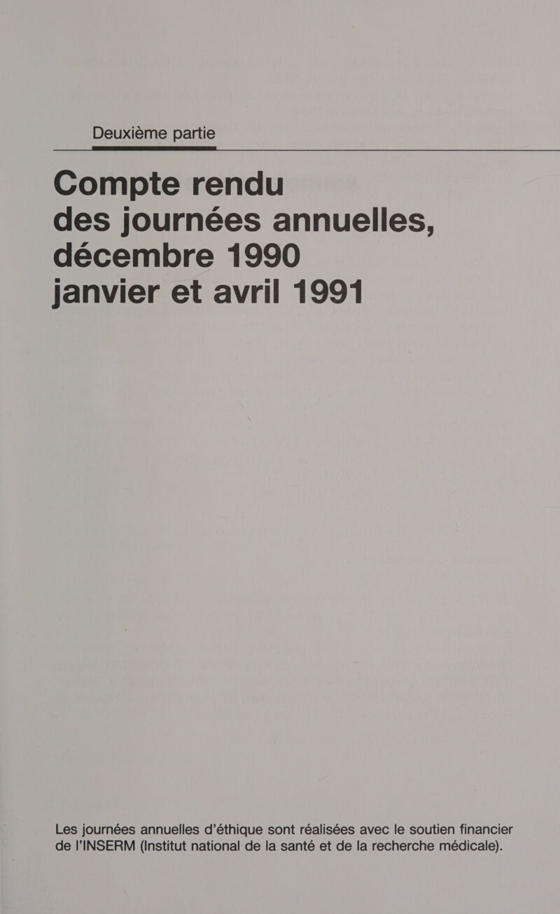 Deuxième partie Compte rendu des journées annuelles, décembre 1990 Janvier et avril 1991 Les journées annuelles d'éthique sont réalisées avec le soutien financier de l'INSERM (Institut national de la santé et de la recherche médicale).