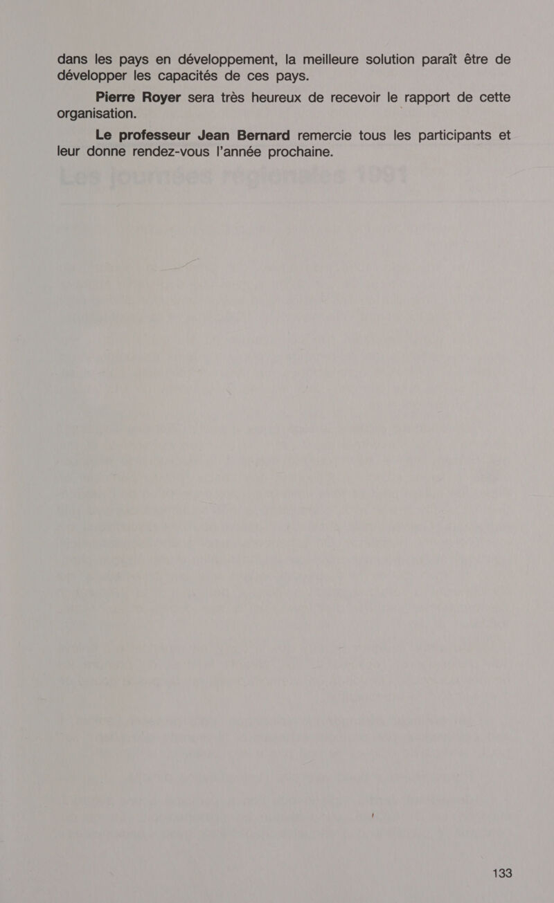 dans les pays en développement, la meilleure solution paraît être de développer les capacités de ces pays. Pierre Royer sera très heureux de recevoir le rapport de cette organisation. Le professeur Jean Bernard remercie tous les participants et leur donne rendez-vous l’année prochaine.