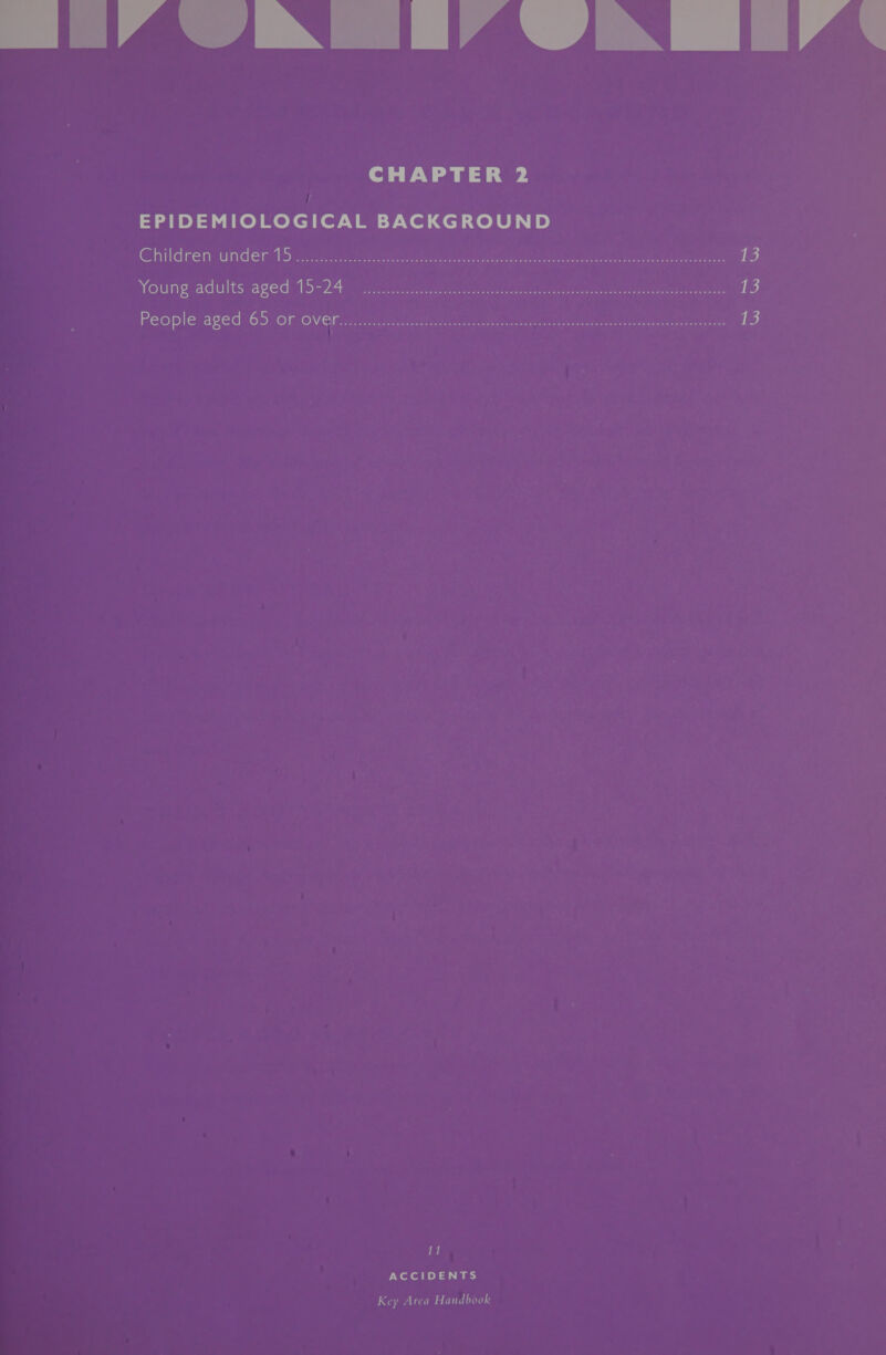 CHAPTER 2 =H nd a ed Moles for.U ia -7.Ver del vol ea, ip) Children’ under 15:.).5:5.05 i 5 ee Scere ee ree ren rt eee Bere i Young adults.aged: 15-24) 2a cit cae mete ene nr en ee eee eres ea i) People aged:.65 OF OVer 250s Fe orton 6 ec ek ete se ee ere ae 13 i) ACCIDENTS