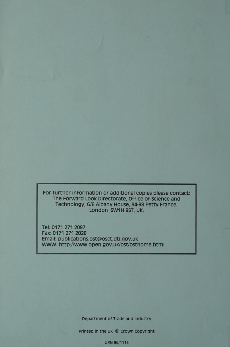 Tel: 0171 271 2097 Fax: 0171 271 2028 Email: publications.ost@osct.dti.gov.uk WWW: http://www.open.gov.uk/ost/osthome.html  Department of Trade and Industry Printed in the UK © Crown Copyright URN 96/1113