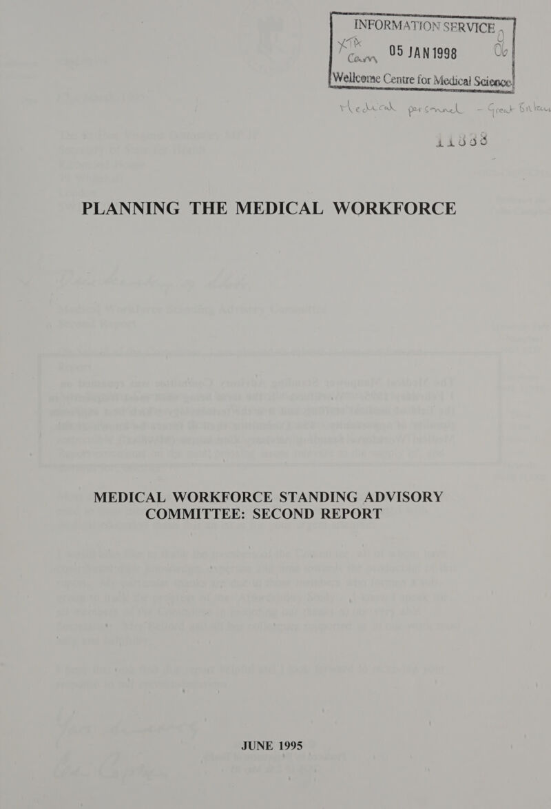  INFORMATION SERVICE _ 7 any 05 JAN 1998 an Cay 4, rN a s° ' {Wellcome Centre for Medical Science!  2145995 PLANNING THE MEDICAL WORKFORCE MEDICAL WORKFORCE STANDING ADVISORY COMMITTEE: SECOND REPORT JUNE 1995