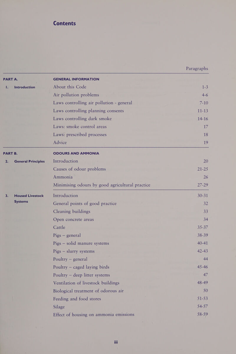 General Principles Housed Livestock Systems Contents GENERAL INFORMATION Air pollution problems Laws controlling air pollution - general Laws controlling planning consents Laws controlling dark smoke Laws: smoke control areas Laws: prescribed processes Advice ODOURS AND AMMONIA Introduction Causes of odour problems Ammonia Minimising odours by good agricultural practice Introduction General points of good practice Cleaning buildings Open concrete areas Cattle Pigs — general Pigs — solid manure systems Pigs — slurry systems Poultry — general Poultry — caged laying birds Poultry — deep litter systems Ventilation of livestock buildings Biological treatment of odorous air Feeding and food stores Silage Effect of housing on ammonia emissions Paragraphs 4-6 7-10 11-13 14-16 17 18 te, 20 3) EPS) 26 27-29 30-31 32 33 34 35-37 38-39 40-41 42-43 44 45-46 47 48-49 50 51-53 54-57 58-59