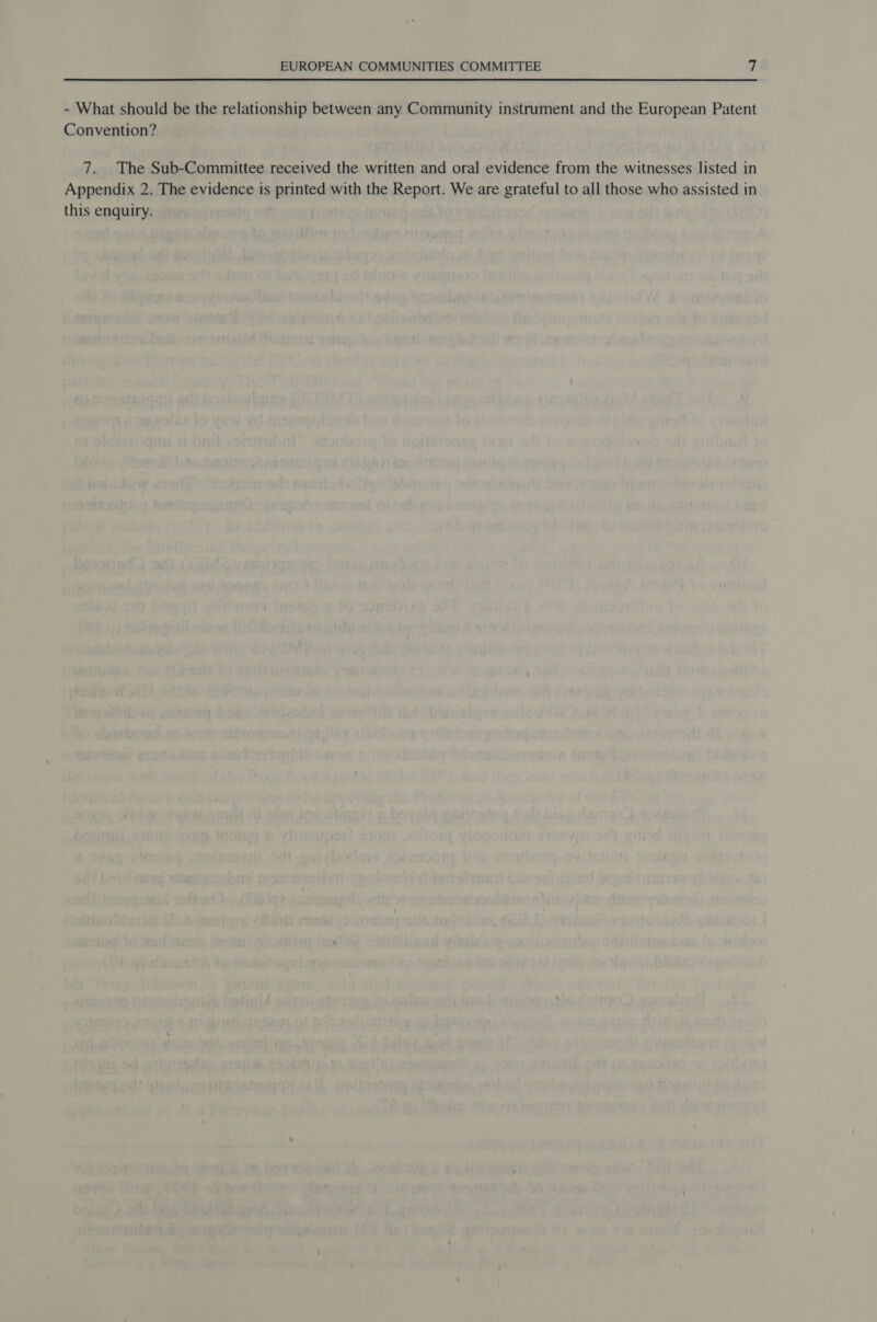 - What should be the relationship between any Community instrument and the European Patent Convention? 7. The Sub-Committee received the written and oral evidence from the witnesses listed in Appendix 2. The evidence is printed with the Report. We are grateful to all those who assisted in this enquiry.