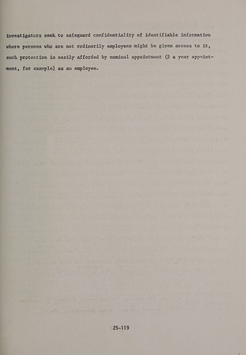 investigators seek to safeguard confidentiality of identifiable information where persons whg are not ordinarily employees might be giyen access to it, such protection is easily afforded by nominal appointment (S$ a year appoint- ment, for example) ag an employee. 25-119