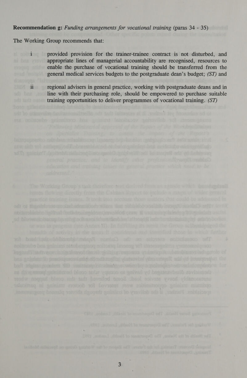 i il provided provision for the trainer-trainee contract is not disturbed, and appropriate lines of managerial accountability are recognised, resources to enable the purchase of vocational training should be transferred from the general medical services budgets to the postgraduate dean’s budget; (ST) and regional advisers in general practice, working with postgraduate deans and in line with their purchasing role, should be empowered to purchase suitable training opportunities to deliver programmes of vocational training. (ST)