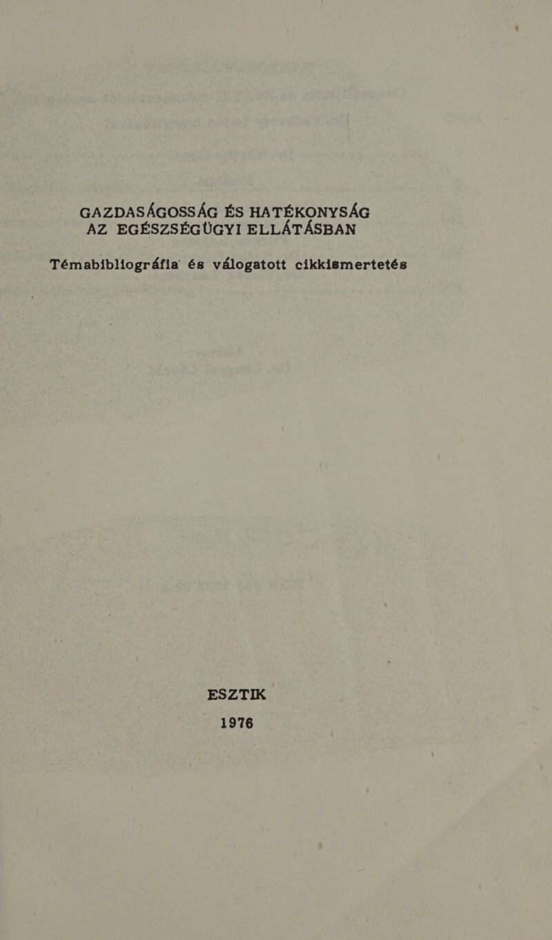 GAZDASÁGOSSÁG ÉS HATÉKONYSÁG AZ EGÉSZSÉGÜGYI ELLÁTÁSBAN Témabibliográfia és válogatott cikkismertetés ESZTIK 1976