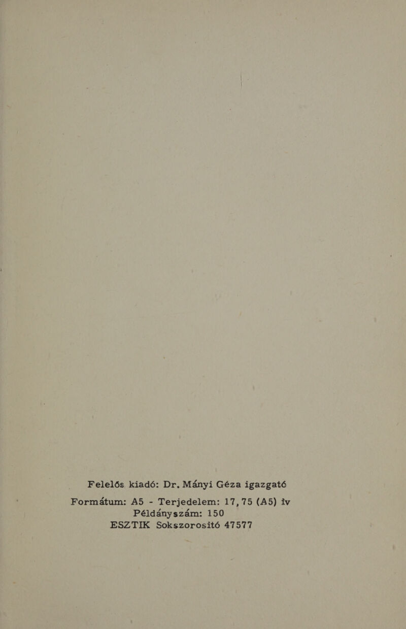 Felelős kiadó: Dr. Mányi Géza igazgató Formátum: A5 - Terjedelem: 17, 75 (A5) iv Példányszám: 150 ESZTIK Sokszorositó 47577