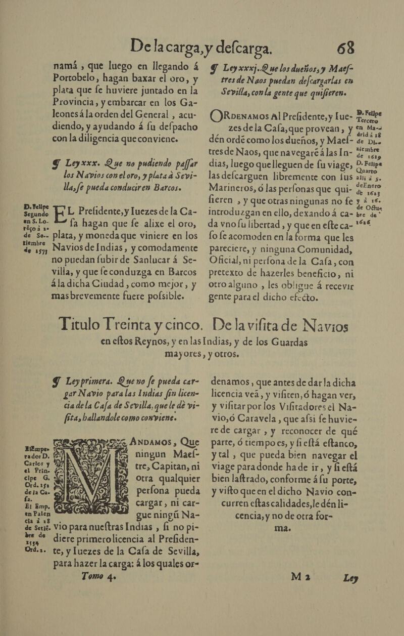 Portobelo, hagan baxar el oro, y plata que le huviere juntado en la Provincia, y embarcar en los Ga- leonesá la orden del General , acu- diendo, y ayudando á Íu defpacho con la diligencia queconviene. Y Leyxxx. Que no pudiendo paffar los Navios con el oro, y plata a Sevi- lla, fe pueda conduciren Barcos» ado EL Prelidente, y luezes de la Ca- Gp fa hagan que fe alixe el oro, de Se.. plata, y monedaque viniere en los 68 tres de Naos puedan defcargarlas en Sevilla, con la gente que quifieren. O)Roexamos Al Prelidente, y Tue- sas zes dela Cala,que provean, y a dén ordé como los dueños, y Mael- de Din. tresde Naos, que navegaréálas ln- ¿o ven, dias, luego quelleguen de fu viage, dao las defcarguen libremente con lus ani ens Marineros, ó las perfonas que qui- A lieren , y que Otras ningunas no fe y yd introduzgan en ello, dexando á ca- bre de: da vnofu libertad , y que en elte ca- *“* lo le acomoden en la forma que les parecicre, y ninguna Comunidad, Oficial, ni perfona dela Cafa,con pretexto de hazerles beneficio, ni otro alguno , les obligue 4 recevir gente parael dicho efcéto. De la vifita de Navios  cial Navios de Indias, y comodamente no puedan fubir de Sanlucar á Se- villa, y que leconduzga en Barcos 4la dicha Ciudad , como mejor, y masbrevemente fuere poísible. Titulo Treinta y cinco. Y Leyprimera. Queno fe pueda car- gar Navio paralas Indias fin licen- - ciadela Cafa de Sevilla, que le de vi- fitas hallandole como coxviene. ¿ANDAMOS , Que oral 3 ningun Mael- APO tre, Capitan, ni cipe G, otra qualquier CEA períona pueda E PE cargar, ni cat- en Palen gue ningú Na- cia 2 28 de Seriz. VIO para mucítras Indias , Í1 no pi- | e diere primerolicencia al Preliden- Ord... te, y luezes de la Caía de Sevilla, para hazer la carga: los quales or- Tomo 40 denamos, que antes de darla dicha licencia veá, y vifiten,ó hagan ver, y vifitarporlos Vilitadoresel Na- vio,ó Caravela , que afsi fe huvie- re de cargar , y reconocer de qué parte, ó tiempoes, y fieltá eftanco, y tal , que pueda bien navegar el viage paradonde ha de ir, y fñieftá bien laftrado, conforme á fu porte, y vifto queen el dicho Navio con-= curren eltascalidades, le dén li- cencia, y no de otra for- ma. M 2 Ley