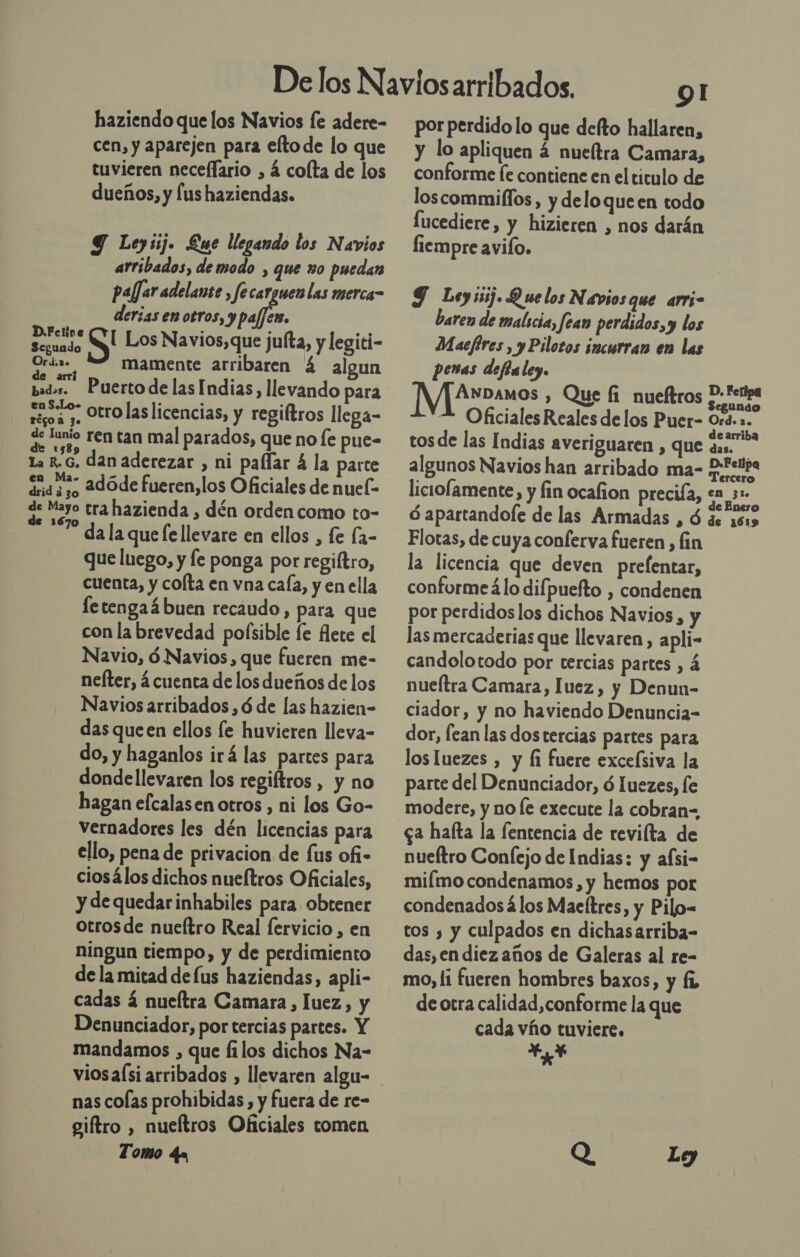 haziendo que los Navios fe adere- cen, y aparejen para eftode lo que tuvieren neceflario , á colta de los dueños, y lus haziendas. Y Leysij. Lac legando los Navios arribados, de modo , que xo puedan paffar adelanse , fecarguen las merca- dersas en otros, y af ol Dota S Los Navios,que jufta, y legiti- Oria» mamente arribaren 4 algun de arríi . bados. Puertodelas Indias, llevando para oa. Otro laslicencias, y regiltros llega- qe Junio ren tan mal parados, que no fe pue- La K.G. dan aderezar , ni paflar 4 la parte dnd aso 2Adóde fueren,los Oficiales de nuel- qe Mayo tra hazienda , dén orden como to- da la que (e llevare en ellos , fe fa- que luego, y fe ponga por regiltro, cuenta, y cofta en vna caía, y en ella fetengaá buen recaudo, para que con la brevedad polsible fe flete el Navio, ó Navios, que fueren me- neíter, á cuenta de los dueños de los Navios arribados,ó de las hazien- das queen ellos fe huvieren lleva- do, y haganlos irá las partes para dondellevaren los regiftros , y no hagan efcalasen otros , ni los Go- vernadores les dén licencias para ello, pena de privacion de (us ofi- ciosálos dichos nueítros Oficiales, y de quedarinhabiles para obtener otrosde nueftro Real fervicio , en ningun tiempo, y de perdimiento de la mitad de lus haziendas, apli- cadas á nueítra Camara , luez, y Denunciador, por tercias partes. Y mandamos , que filos dichos Na- nas colas prohibidas, y fuera de re- giftro , nueítros Oficiales tomen Tomo qa Ol por perdido lo que defto hallaren, y lo apliquen 4 nueítra Camara, conforme fe contiene en el ticulo de loscommillos, y deloqueen todo Íucediere, y hizieren , nos darán fiempre avifo. Y Leyiij. Que los Navios que arri- baren de malicia, Jean perdidos, y los Maefires, yPilotos incurran en las penas deftaley. IM2Ar»auos , Que fi nueftros P-eripa Oficiales Reales de los Puer- daa . . earriba tos de las Indias averiguaren , que %s,. algunos Navios han arribado ma- PF liciolamente, y fin ocafion precifa, en 3 x e Enero ó apartandole de las Armadas , 8 de 1619 Flotas, de cuya conferva fueren, fin la licencia que deven prelentar, conformeá lo difpuefto , condenen por perdidos los dichos Navios, y las mercaderias que llevaren, apli- candolotodo por tercias partes , nueítra Camara, luez, y Denun- ciador, y no haviendo Denuncia- dor, lean las dostercias partes para los luezes , y fi fuere excefsiva la parte del Denunciador, ó luezes, le modere, y no le execute la cobran=, ga hafta la lentencia de reviíta de nueftro Conejo de Indias: y aísi- miímo condenamos , y hemos por condenados á los Maeftres, y Pilo- tos y y culpados en dichasarriba- das, en diez años de Galeras al re- mo, li fueren hombres baxos, y fh de otra calidad,conforme la que cada vho tuviere. YY Q Ley