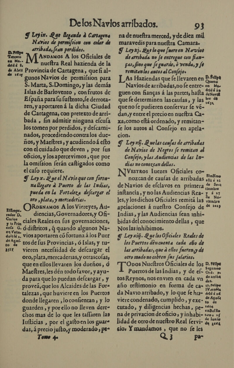 Y Leyix. Que llegando e Cartagena Navios de permi/siot cow color de arribada, fean perdidos. oda ÁAnDamos A los Oficiales de RE nueítra Real hazienda de la de Abril Provincia de Cartagena, que fi al- 2 gunos Navios de permiísion para S. Marta, S.Domingo, y las demás Islas de Barlovento , con frutos de Elfpaña para lu lultento,Íe derrota- ren, y aportaren á la dicha Ciudad de Cartagena, con pretexto de arrl- bada , fin admitir ninguna efcuía los tomen por perdidos, y deleami- nados, procediendo contra los due- nos, y Maeftres, y acudiendo elto con el cuidado que deven , por fus oficios, y los apercevimos , que por la omifsion ferán caltigados como el calo requiere. Y Ley x. Y ue el Navio que con forew- m4 llegare e Puerto de las 1udias, pueda en la Fortaleza defcargar el oro ,plata, y tnercaderias. OKRobesamos A los Vicreyes, Áu- diencias,Governadores, y Ofi- Sí rin Ciales Realesen lus governaciones, cefa G. ódiftritos , q quando algunos Na- en Vallas. - z dolida ,. ViOS aportaren có fortuna á los Puer ela *£ tos de lus Provincias, ó Islas, y tu- asss vieren neceísidad de defcargar el oro, plata,mercaderas, y otrascolas, que en ellos llevaren los dueños, d Maeltres,les dén todo favor, y ayu- da para que lo puedan delcargar , y proveá,que los Alcaides de las Fors talezas, que huviereen los Puertos donde llegaren ¿loconfientan , y lo guarden, y por ello no lleven dere- chos mas de lo que les taffaren las Juíticias , por el gattoen los guar- das, á precio julto,y moderado , pe” Tomo qu ElEmpe- rador D, 93 na de nueftra merced, y de diez mil maravedis para nueítra Camara. J Leyxj. Que lo que [uereen Narvios de arribada uo fe entregue con fíars- pas, fino que fe guarde, o venda, y fe remitan los antos al Confejo» LLAs Haziendas que fe llevaren en B.fetpa Naviosde arribadas,no le entre- en Ma. guen con fiangas á las partes, hata dovovia quefe determinen lascaufas, y las ds “e queno Íe pudieren confervar le vé- dan,y entre el precio en nueftra Ca- xa,como cftá ordenado, y remitan- le los autos al Confejo en apela- ciON» Y Leyxy. D elas camfas de arribadas de Navios de Negros fe remitan al Confejo, ylas Audiencias de las Im- dias no conozcan dellas. VestTrRos luezes Oficiales co- nozcan de caulas de arribadas Jinane de Navios de cfclavos en primera de Sera inftancia, y nolas Audiencias Rea- Ene les, y losdichos Oficiales remitá las viembre apelaciones á nueítro Confejo de * 1029 Indias, y las Audiencias lean mhi- bidas del conocimiento dellas , que Nos las inhibimos. Y Ley xig. Q ye los Oficiales Reales de los Puertos dencuenta cada año de las arribadas, que d ellos fueren,y de otro medo uo cobren fs Jalarios. Obos Nucítros Oficiales de los D. Fétipa Puertos de las Indias, y de el- iS tos Reynos, nosenvien en cada vn $299 año ceftimonio en forma de ca- y.relipe da Navio arribado, y lo que fe hu- ddidsd vierecondenado, cumplido, y exe- ¿o 30. cutado, y diligencias hechas, pe= ete... na de privacion de oficio, y inhabi- tiroa 4 lidad de oro de nueftro Real fervi- 3% seca sios Y mandamos , que no fe les Q3 par