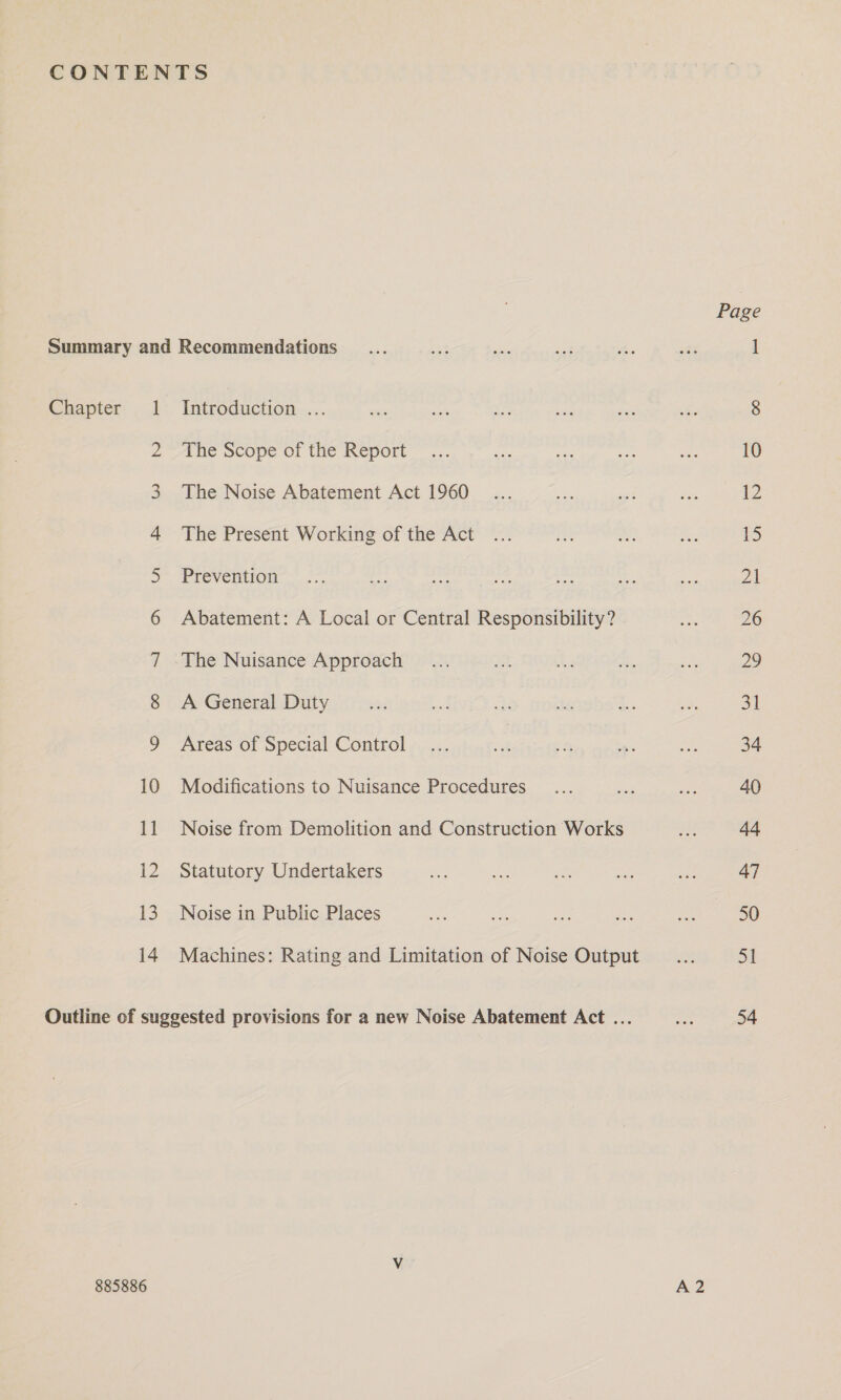 Chapter: . 1: Introduction. ... 2 The Scope of the Report 3 The Noise Abatement Act 1960 4 The Present Working of the Act 5 Prevention 6 Abatement: A Local or Central Responsibility? 7 The Nuisance Approach 8 A General Duty 9 Areas of Special Control 10 Modifications to Nuisance Procedures 11 Noise from Demolition and Construction Works 12 Statutory Undertakers 13. Noise in Public Places 14 Machines: Rating and Limitation of Noise Output Outline of suggested provisions for a new Noise Abatement Act ... V 885886 A2 Page 10 12 i 2h 26 is) a1 34 40 44 47 50 St 54