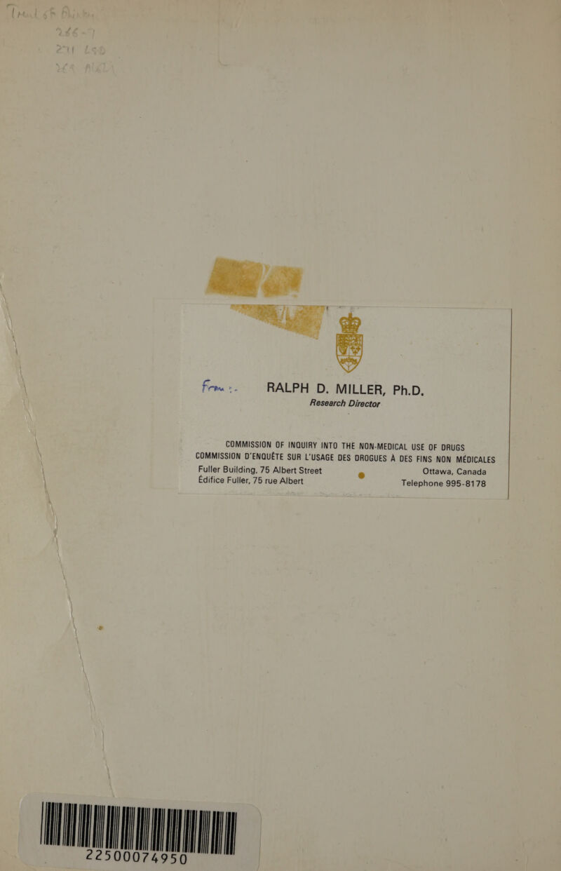  From. RALPH D. MILLER, Ph.D. Research Director COMMISSION OF INQUIRY INTO THE NON-MEDICAL USE OF DRUGS COMMISSION D’ENQUETE SUR L’USAGE DES DROGUES A DES FINS NON MEDICALES Fuller Building, 75 Albert Street &amp; Ottawa, Canada Edifice Fuller, 75 rue Albert Telephone 995-8178    