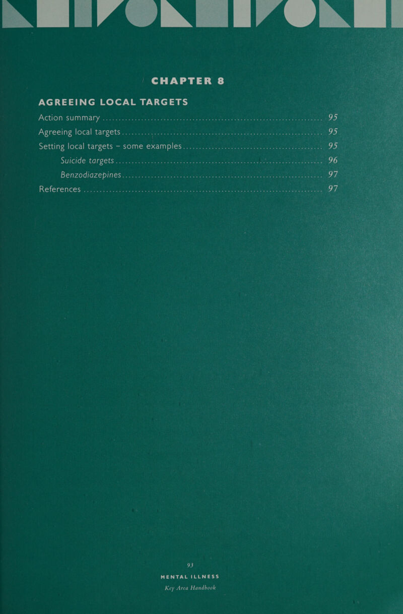  AGREEING LOCAL TARGETS Action: SUMIMNaty: i520 6 7 ois ete eer Agreeing local targets......0.0.. 0.00), o. ‘ ' Setting local targets - some examples... Suicide: targets: qt1-seomuee nee Benzodiazepines...&lt;c.s.. 0 ane Referencestine 226g ie ee 93 MENTAL ILLNESS