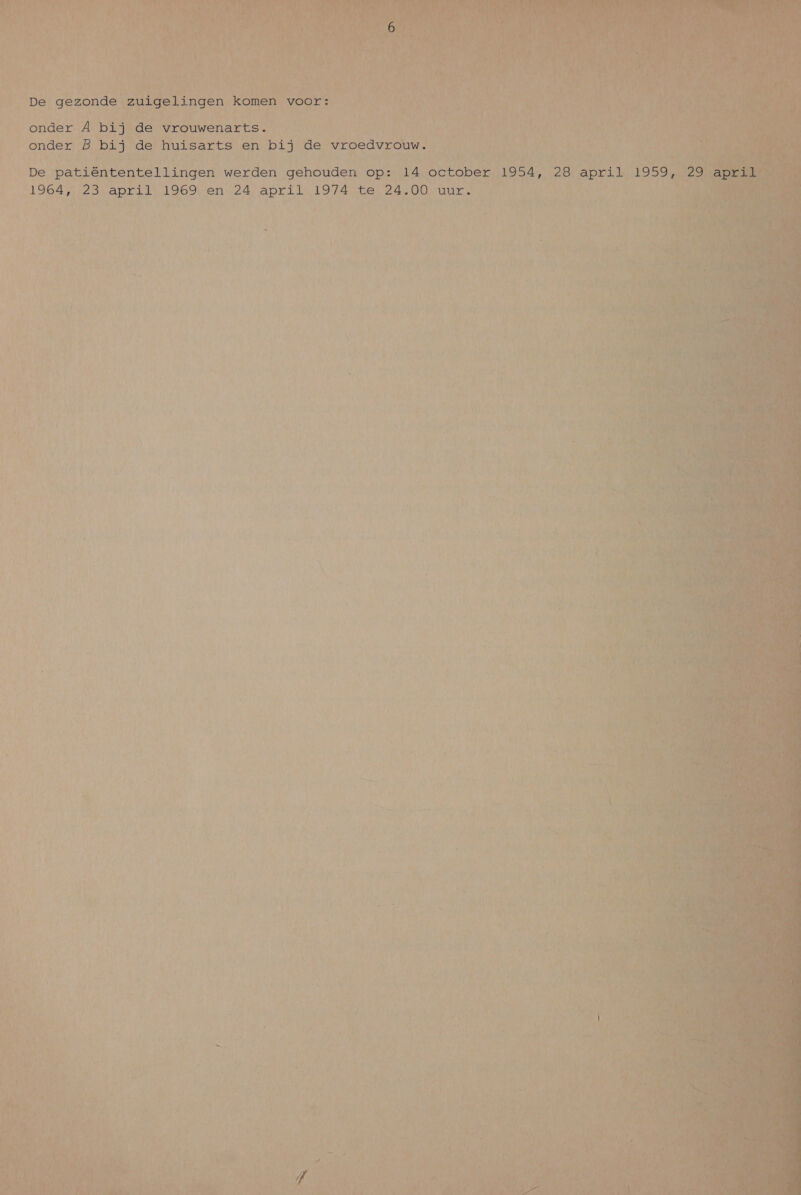      De gezonde zuigelingen komen voor: onder A bij de vrouwenarts. Ri os re onder B dep de huisarts en bij de vroedvrouw.  Bin’ sin kn kn ik De eeen wetden. eneen op: td, october 1954, 28 april 1964, Ae april Len en DAs cen, 1974 te 2e 00 uur.  er ard, S k Hak abe) CMENEAET EEE ARRA LUI 0 zt Be