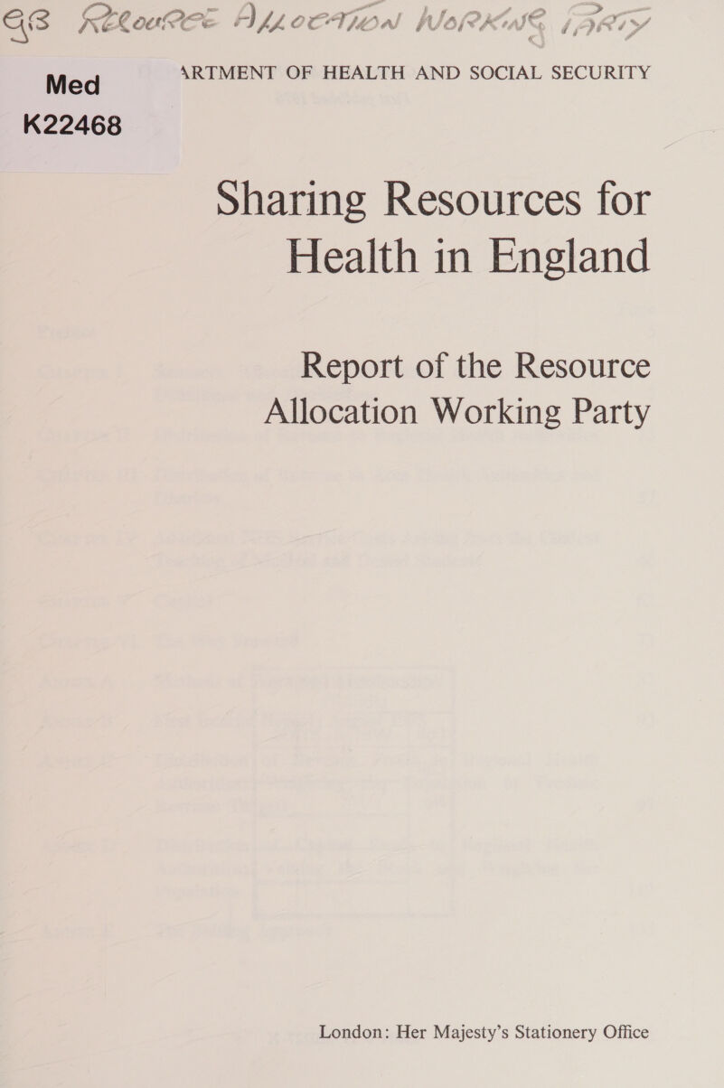 GS KReloRee ALLCCTION WoRKW (ARTY Med ARTMENT OF HEALTH AND SOCIAL SECURITY K22468 Sharing Resources for Health in England Report of the Resource Allocation Working Party London: Her Majesty’s Stationery Office