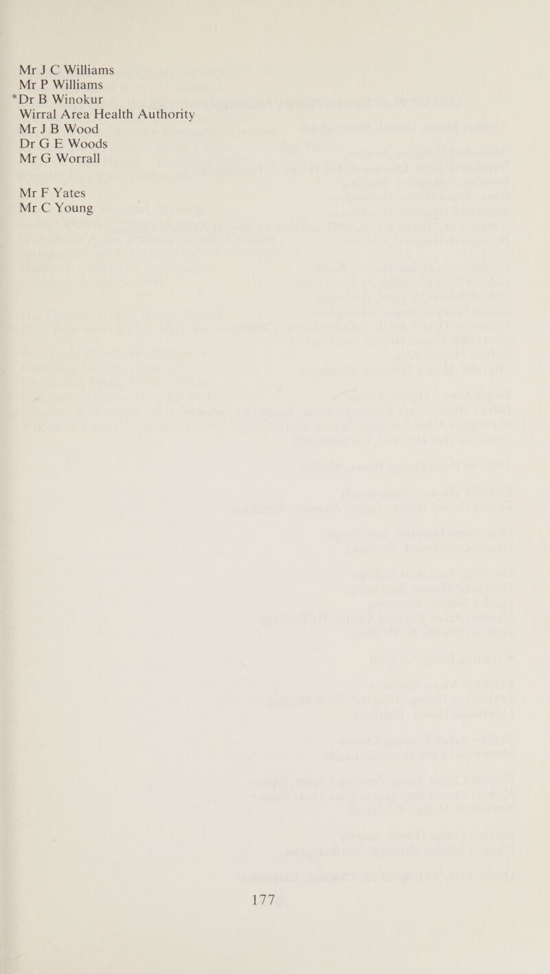 Mr J C Williams Mr P Williams *Dr B Winokur Wirral Area Health Authority Mr J B Wood Dr G E Woods Mr G Worrall Mr F Yates Mr C Young Le?