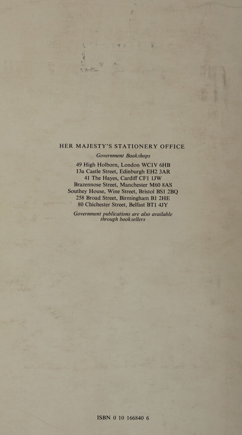 HER MAJESTY’S STATIONERY OFFICE Government Bookshops 49 High Holborn, London WC1V 6HB 13a Castle Street, Edinburgh EH2 3AR 41 The Hayes, Cardiff CF1 1JW Brazennose Street, Manchester M60 8AS Southey House, Wine Street, Bristol BS1 2BQ 258 Broad Street, Birmingham B1 2HE 80 Chichester Street, Belfast BT1 4JY Government publications are also available through booksellers ISBN 0 10 166840 6