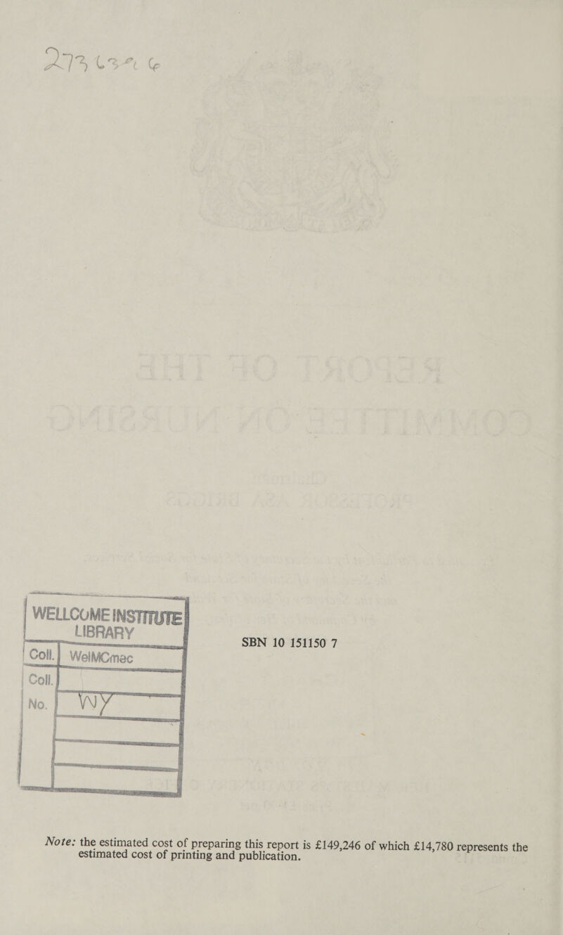 WELLCUME INSTITUTE! |__BRARY ampattion is   SBN 10 151150 7 Note: the estimated cost of preparing this report is £149,246 of which £14,780 represents the estimated cost of printing and publication. wre