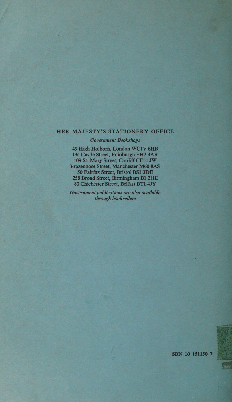 HER MAJESTY’S STATIONERY OFFICE Government Bookshops 49 High Holborn, London WC1V 6HB 13a Castle Street, Edinburgh EH2 3AR 109 St. Mary Street, Cardiff CF1 1JW Brazennose Street, Manchester M60 8AS 50 Fairfax Street, Bristol BS1 3DE 258 Broad Street, Birmingham B1 2HE 80 Chichester Street, Belfast BT1 47Y Government publications are also available through booksellers  