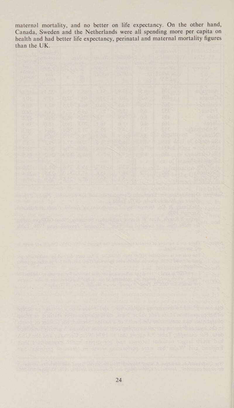maternal mortality, and no better on life expectancy. On the other hand, Canada, Sweden and the Netherlands were all spending more per capita on health and had better life expectancy, perinatal and maternal mortality figures than the UK.